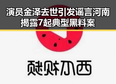 演员金泽去世引发谣言 河南揭露7起典型黑料案