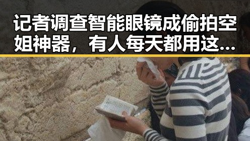 记者调查智能眼镜成偷拍空姐神器，有人每天都用这个动作正被毁掉眼睛