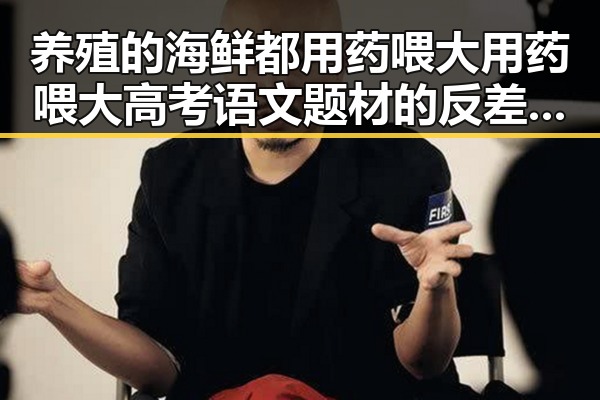 养殖的海鲜都用药喂大用药喂大高考语文题材的反差揭秘